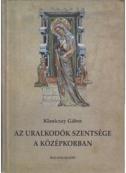 Klaniczay Gábor - Az uralkodók szentsége a középkorban Klaniczay Gábor - Az uralkodók szentsége a középkorban, Budapest 2000 antikvár könyv