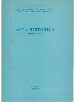 Csatári Dániel, Dr. Szántó Imre, Dr. Gaál Endre, Gyimesi Sándor, Kristó Gyula, Mérei Gyula - Acta Historica Tomus LXV. Csatári Dániel, Dr. Szántó Imre, Dr. Gaál Endre, Gyimesi Sándor, Kristó Gyula, Mérei Gyula - Acta Historica Tomus LXV., Szeged 1979 antikvár könyv