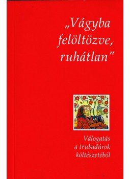 Képes Júlia - "Vágyba felöltözve, ruhátlan" - Válogatás a trubadúrok költészetéből, Budapest 1996 antikvár könyv