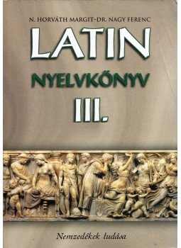 N. Horváth Margit, Dr. Nagy Ferenc - Latin nyelvkönyv III. N. Horváth Margit, Dr. Nagy Ferenc - Latin nyelvkönyv III., Budapest 2013 antikvár könyv