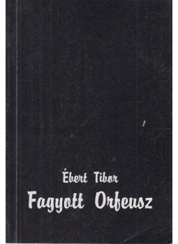 Ébert Tibor - Fagyott Orfeusz (dedikált) Ébert Tibor - Fagyott Orfeusz (dedikált), 1993 antikvár könyv
