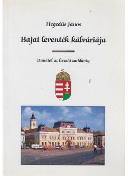 Hegedüs János - Bajai leventék kálváriája (dedikált) Hegedüs János - Bajai leventék kálváriája (dedikált), Baja 2003 antikvár könyv