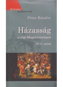 Péter Katalin - Házasság a régi Magyarországon Péter Katalin - Házasság a régi Magyarországon, Budapest 2007 antikvár könyv
