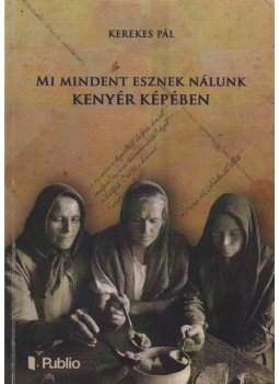 Kerekes Pál - Mi mindent esznek nálunk kenyér képében Kerekes Pál - Mi mindent esznek nálunk kenyér képében, Budapest 2014 antikvár könyv