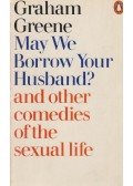 Graham Greene - May We Borrow Your Husband? and Other Comedies of the Sexual Life