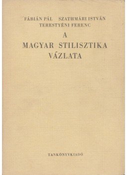 Fábián Pál, Szathmáry István, Terestyéni Ferenc - A magyar stilisztika vázlata Fábián Pál, Szathmáry István, Terestyéni Ferenc - A magyar stilisztika vázlata, Budapest 1974 antikvár könyv