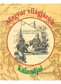 Pivárcsi István, Horányi Gábor - Magyar világjárók kalandjai Pivárcsi István, Horányi Gábor - Magyar világjárók kalandjai, Budapest 2000 antikvár könyv