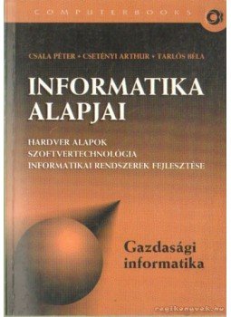 Csala Péter, Csetényi Arthur, Tarlós Béla - Informatika alapjai Csala Péter, Csetényi Arthur, Tarlós Béla - Informatika alapjai, Budapest 2003 antikvár könyv