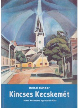 Heltai Nándor - Kincses Kecskemét (dedikált), Kecskemét 2005 antikvár könyv