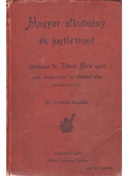 Timon Ákos - Magyar alkotmány és jogtörténet. Méltóságos Timon Ákos egyet. nyilv. rendes tanár úr előadásai után. III. javitott kiadás., Budapest 1899 antikvár könyv