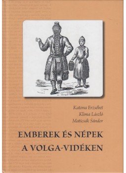 Katona Erzsébet (szerk.), Klima László, Maticsák Sándor - Emberek és népek a Volga-vidéken Katona Erzsébet (szerk.), Klima László, Maticsák Sándor - Emberek és népek a Volga-vidéken, Debrecen 2018 antikvár könyv