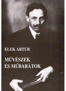 Elek Artúr - Művészek és műbarátok Elek Artúr - Művészek és műbarátok, Budapest 1996 antikvár könyv
