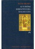 Peter Brown - Az európai kereszténység kialakulása