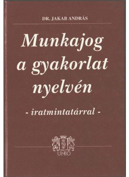 Dr. Jakab András - Munkajog a gyakorlat nyelvén - iratmintatárral,  2001 antikvár könyv