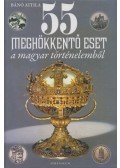 Bánó Attila - 55 meghökkentő eset a magyar történelemből