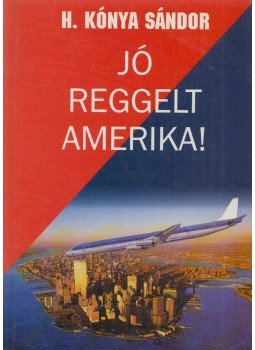 H. Kónya Sándor - Jó reggelt Amerika! H. Kónya Sándor - Jó reggelt Amerika!, 0 antikvár könyv