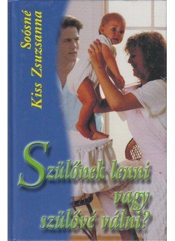 Soósné dr. Kiss Zsuzsanna - Szülővé lenni vagy szülővé válni? Soósné dr. Kiss Zsuzsanna - Szülővé lenni vagy szülővé válni?, Budapest 2001 antikvár könyv