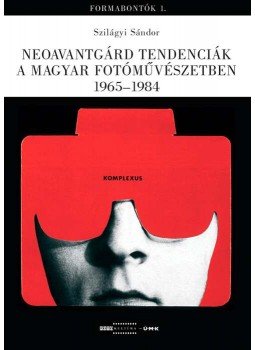 Szilágyi Sándor - Neoavantgárd tendenciák a magyar fotóművészetben 1965-1984, Budapest 2007 antikvár könyv
