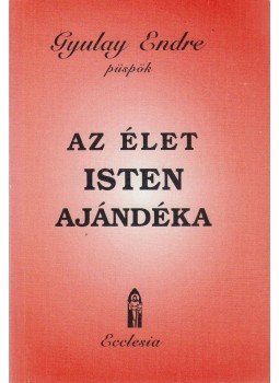 Gyulay Endre - Az élet Isten ajándéka Gyulay Endre - Az élet Isten ajándéka, Budapest 1997 antikvár könyv