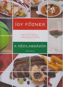 Őszy-Tóth Gábriel, Vesztergombi Gábor - Így főznek a kézilabdázók Őszy-Tóth Gábriel, Vesztergombi Gábor - Így főznek a kézilabdázók, Budapest 2014 antikvár könyv