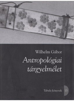 Wilhelm Gábor - Antropológiai tárgyelmélet Wilhelm Gábor - Antropológiai tárgyelmélet, Budapest 2016 antikvár könyv