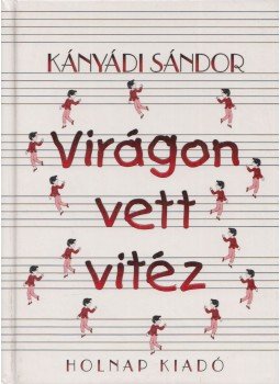 Kányádi Sándor - Virágon vett vitéz Kányádi Sándor - Virágon vett vitéz, Budapest 2002 antikvár könyv