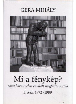Gera Mihály - Mi a fénykép? I. 1972-1989 Gera Mihály - Mi a fénykép? I. 1972-1989, 2008 antikvár könyv