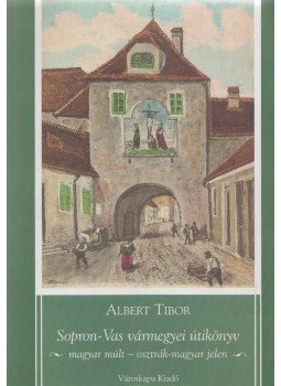 Albert Tibor - Sopron-Vas vármegyei útikönyv Albert Tibor - Sopron-Vas vármegyei útikönyv, Kőszeg 2005 antikvár könyv