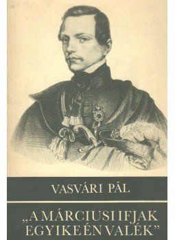 Vasvári Pál - "A márciusi ifjak egyike én valék" Vasvári Pál - "A márciusi ifjak egyike én valék", Budapest 1988 antikvár könyv