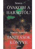 Lucius Annaeus Seneca,MARCUS AURELIUS - Óvakodj a haragtól! / Tanítások könyve
