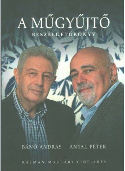 Bánó András, Antal Péter - A műgyűjtő (Aláírt) Bánó András, Antal Péter - A műgyűjtő (Aláírt), Budapest 2019 antikvár könyv