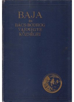 Rapcsányi Jakab Dr., Drégely Kálmán, Schőn Antal, Szabó Antal, Szabó Sándor, Tóth Bálint, Zimmer Ferenc - Baja és Bács-Bodrog vármegye községei, Budapest 1934 antikvár könyv