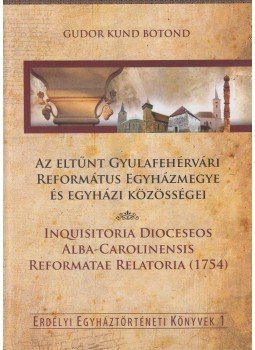 Gudor Kund Botond - Az eltűnt Gyulafehérvári Református Egyházmegye és egyházi közösségei, Kolozsvár-Barót 2012 antikvár könyv