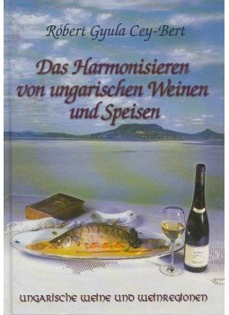 Cey-Bert Róbert Gyula - Das Harmonisieren von ungarischen Weinen und Speisen Cey-Bert Róbert Gyula - Das Harmonisieren von ungarischen Weinen und Speisen, 2001 antikvár könyv