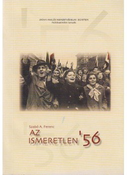 Szabó A. Ferenc - Az ismeretlen '56, Budapest 2003 antikvár könyv