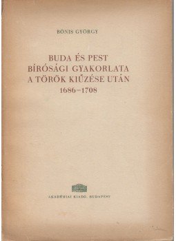 Bónis György - Buda és Pest bírósági gyakorlata a török kiűzése után 1686-1708, Budapest 1962 antikvár könyv