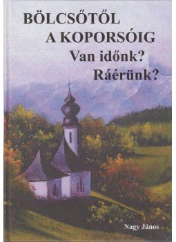Nagy János - Bölcsőtől a koporsóig Nagy János - Bölcsőtől a koporsóig, Budapest 2013 antikvár könyv
