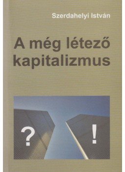 Szerdahelyi István - A még létező kapitalizmus Szerdahelyi István - A még létező kapitalizmus, Budapest 2007 antikvár könyv