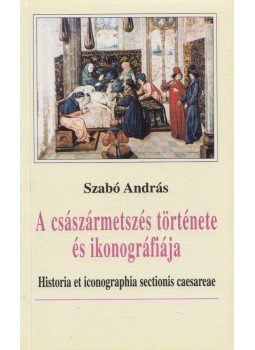 Szabó András - A császármetszés története és ikonográfiája Szabó András - A császármetszés története és ikonográfiája, 0 antikvár könyv