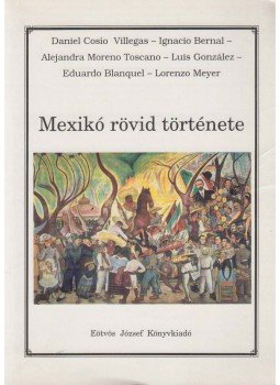 Daniel Cosío Villegas, Ignacio Bernal, Alejandra Moreno Toscano, Luis González, Eduardo Blanquel, Lorenzo Meyer - Mexikó rövid története Daniel Cosío Villegas, Ignacio Bernal, Alejandra Moreno Toscano, Luis González, Eduardo Blanquel, Lorenzo Meyer - Mexikó rövid története, Budapest 2002 antikvár könyv