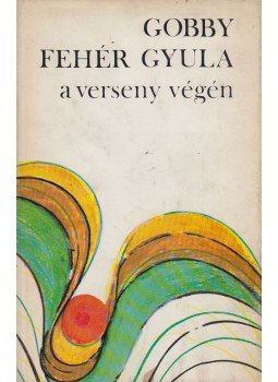 Gobby Fehér Gyula - A verseny végén Gobby Fehér Gyula - A verseny végén, Újvidék 1969 antikvár könyv