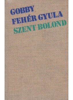 Gobby Fehér Gyula - Szent bolond Gobby Fehér Gyula - Szent bolond, Újvidék 1976 antikvár könyv