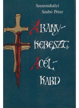 Szentmihályi Szabó Péter - Aranykereszt, acélkard (dedikált), Budapest 1983 antikvár könyv