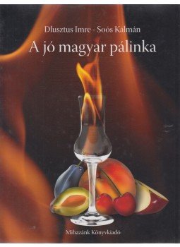 Soós Kálmán , Dlusztus Imre - A jó magyar pálinka Soós Kálmán , Dlusztus Imre - A jó magyar pálinka, 2013 antikvár könyv