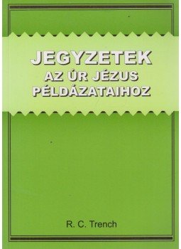 R. C. Trench - Jegyzetek az Úr Jézus példázataihoz R. C. Trench - Jegyzetek az Úr Jézus példázataihoz, Budapest 2006 antikvár könyv
