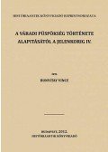 Bunyitai Vince - A váradi püspökség története alapitásától a jelenkorig IV.