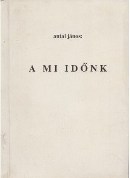 Antal János - A mi időnk Antal János - A mi időnk, 1989 antikvár könyv