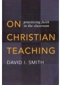 David I. Smith - On Christian Teaching: Practicing Faith in the Classroom