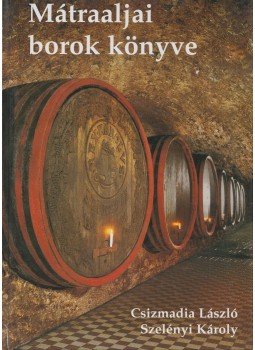 Csizmadia László, Szelényi Károly - Mátraaljai borok könyve Csizmadia László, Szelényi Károly - Mátraaljai borok könyve, 2001 antikvár könyv