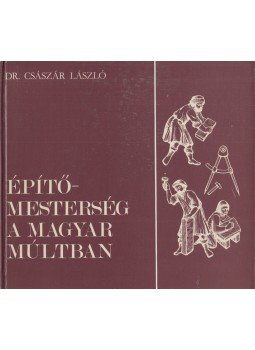 Dr. Császár László - Építőmesterség a magyar múltban Dr. Császár László - Építőmesterség a magyar múltban, Budapest 1986 antikvár könyv